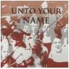 Unto Your Name [CD]