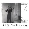 Fiddlin' in the City by Toronto Fiddler Ray Sullivan